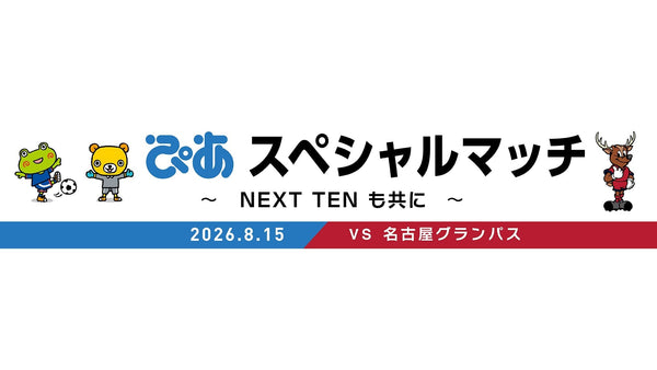 名古屋戦（8/15）「ぴあスペシャルマッチ～NEXT TENも共に～」開催のお知らせ