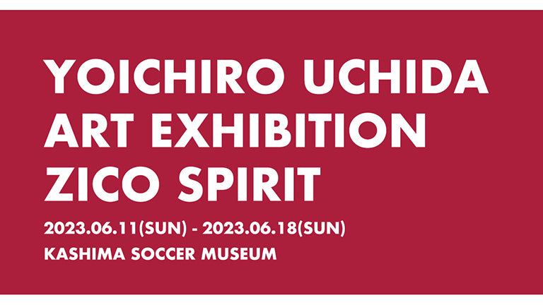 「YOICHIRO UCHIDA ART EXHIBITION ZICO SPIRIT」開催のお知らせ