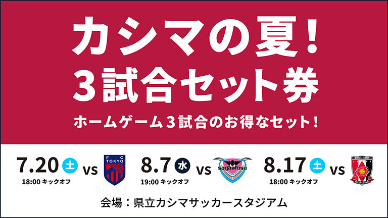【FC東京戦（7/20）、鳥栖戦（8/7）、浦和戦（8/17）対象】「カシマの夏！3試合セット券」発売のお知らせ