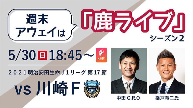 “週末アウェイ”は「鹿ライブ」！川崎F戦（5/30）配信のお知らせ