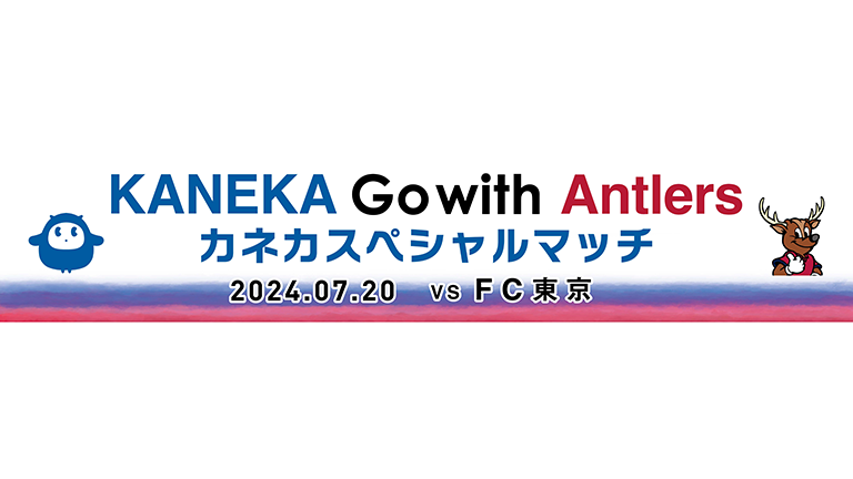 FC東京戦（7/20）「KANEKA Go with Antlers カネカスペシャルマッチ」開催のお知らせ