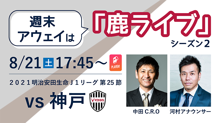 “週末アウェイ”は「鹿ライブ」！神戸戦（8/21）配信のお知らせ