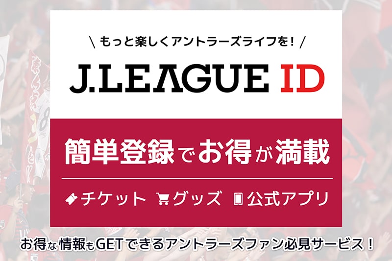 もっと楽しいアントラーズライフを!J.LEAGUE ID チケットもグッズも、そしてアプリも便利です！