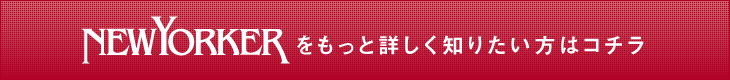 NEWYORKERをもっと詳しく知りたい方はコチラ